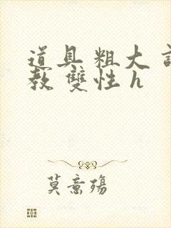 道具 粗大 调教 双性 h