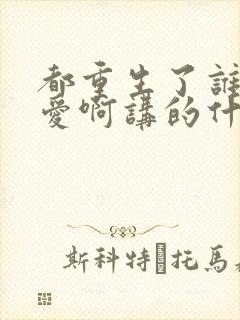 都重生了谁谈恋爱啊讲的什么