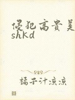 侵犯高贵美人妻shkd