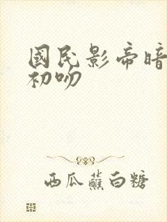 国民影帝暗恋我初吻