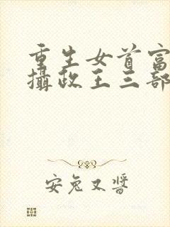重生女首富娇养摄政王三部关系