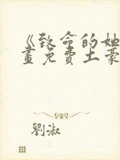 《致命的她》漫画免费土豪网