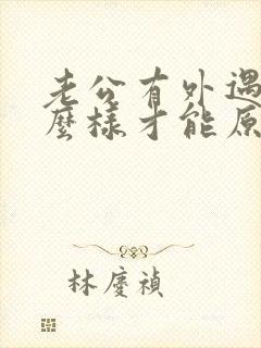 老公有外遇了怎么样才能原谅他