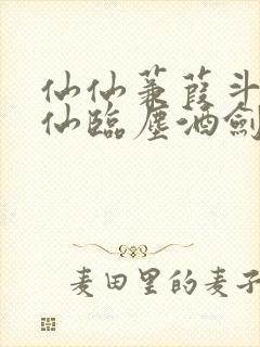 仙仙蒹葭斗罗谪仙临尘酒剑弑神