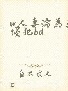 w人妻沦为义子侵犯bd