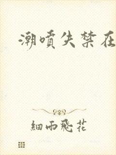 潮喷失禁在线
