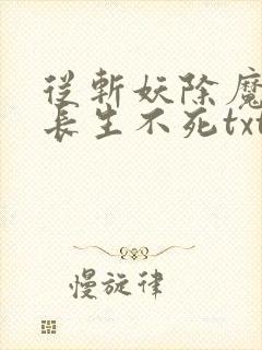 从斩妖除魔开始长生不死txt下载