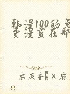韩漫100的免费漫画在哪里看