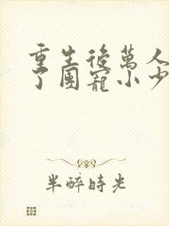 重生后万人嫌成了团宠小少爷