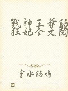 战神王爷的医品狂妃全文阅读
