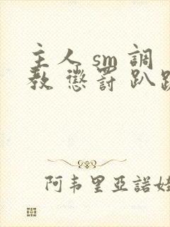 主人 sm 调教 惩罚 趴跪小说