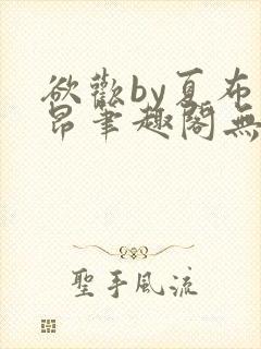 欲欢by夏布多昂笔趣阁无弹窗最新章节