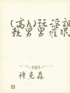 (高h)玩淫调教男男催眠