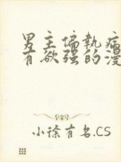男主偏执病态占有欲强的漫画