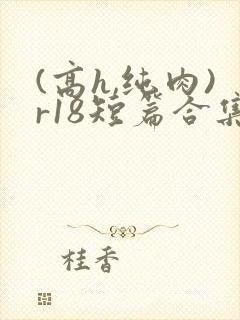 (高h,纯肉)r18短篇合集