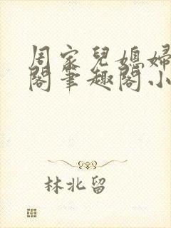 周家儿媳妇笔趣阁笔趣阁小说春色无