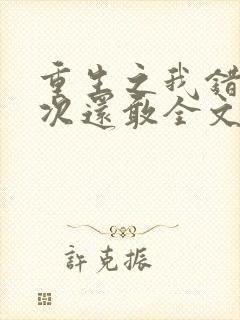 重生之我错了下次还敢全文免费阅读