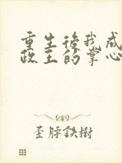 重生后我成了摄政王的掌心宠小说