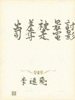 出差被最讨厌上司夺走电影叫什么