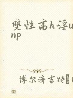 双性高h淫u文np