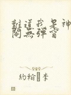 难道我是神笔趣阁无弹窗