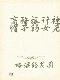 商务旅行被戴绿帽子的女老板在线观看