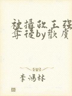 被摄政王强取豪夺后by欢虞