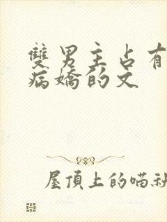 双男主占有欲强病娇的文