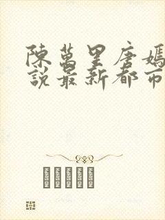 陈万里唐嫣然小说最新都市医仙陈万里