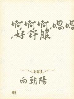 啊啊啊,嗯嗯嗯,好舒服