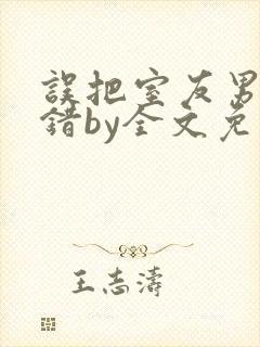 误把室友男友认错by全文免费阅读最新