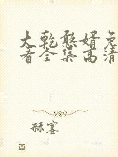大乾憨婿免费观看全集高清
