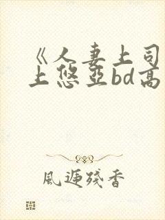 《人妻上司》三上悠亚bd高清