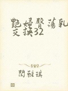 艳妇臀荡乳欲伦交换32