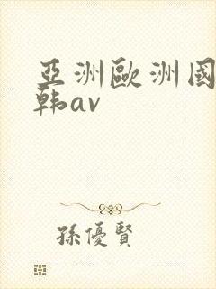 亚洲欧洲国产日韩av