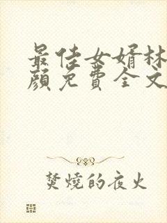 最佳女婿林羽江颜免费全文最新