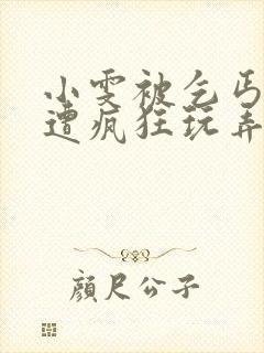 小雯被乞丐下药遭疯狂玩弄