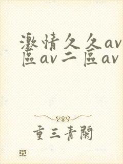 激情久久av一区av二区av三区四区五区
