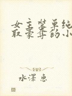 女主装单纯被强取豪夺的小说