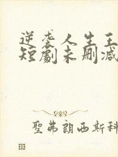 逆袭人生王星辰短剧未删减多少集