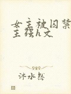 女主被囚禁被男主强h文