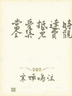 当爱抵达时短剧全集免费观看