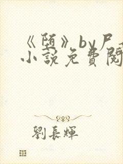 《堕》by尸姐小说免费阅读