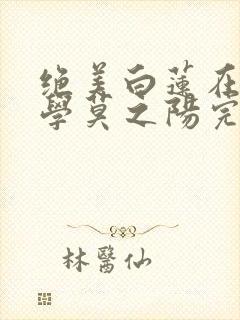 绝美白莲在线教学莫之阳完整精校版