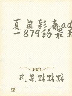 夏目彩春adn一879的最新进展