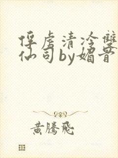 俘虏清冷双性美仙司by媚骨花