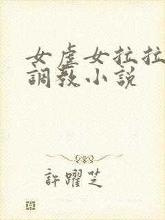 女虐女拉拉sm调教小说