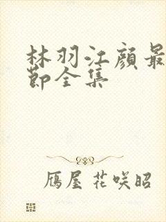 林羽江颜最新章节全集