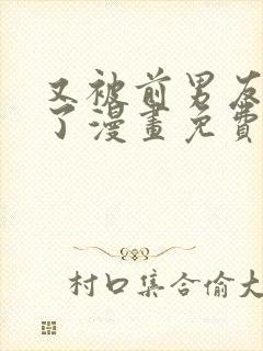 又被前男友盯上了漫画免费下拉