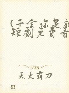 (千金你是谁)短剧免费看全集